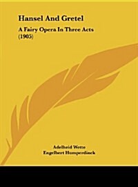Hansel and Gretel: A Fairy Opera in Three Acts (1905) (Hardcover)