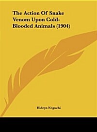 The Action of Snake Venom Upon Cold-Blooded Animals (1904) (Hardcover)