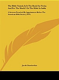 The Bible Tested, Is It the Book for Today and for the World? or the Bible in India: A Sermon Preached by Appointment Before the American Bible Societ (Hardcover)