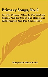 Primary Songs, No. 2: For the Primary Class in the Sabbath School, and for Use in the Home, the Kindergarten and Day School (1894) (Hardcover)