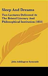 Sleep and Dreams: Two Lectures Delivered at the Bristol Literary and Philosophical Institution (1851) (Hardcover)