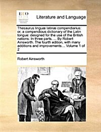 Thesaurus lingu?latin?compendiarius: or, a compendious dictionary of the Latin tongue: designed for the use of the British nations: In three parts. (Paperback)