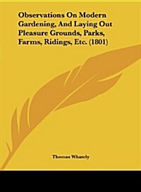 Observations on Modern Gardening, and Laying Out Pleasure Grounds, Parks, Farms, Ridings, Etc. (1801) (Hardcover)