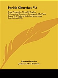 Parish Churches V2: Being Perspective Views of English Ecclesiastical Structures, Accompanied by Plans Drawn to a Uniform Scale and Letter (Hardcover)