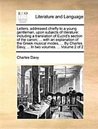 Letters, Addressed Chiefly to a Young Gentleman, Upon Subjects of Literature: Including a Translation of Euclids Section of the Canon; ... with an Ex (Paperback)