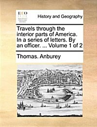 Travels Through the Interior Parts of America. in a Series of Letters. by an Officer. ... Volume 1 of 2 (Paperback)