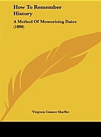 How to Remember History: A Method of Memorizing Dates (1890) (Hardcover)