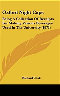 Oxford Night Caps: Being a Collection of Receipts for Making Various Beverages Used in the University (1871) (Hardcover)
