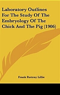 Laboratory Outlines for the Study of the Embryology of the Chick and the Pig (1906) (Hardcover)