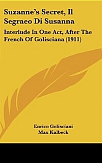 Suzannes Secret, Il Segraeo Di Susanna: Interlude in One Act, After the French of Golisciana (1911) (Hardcover)