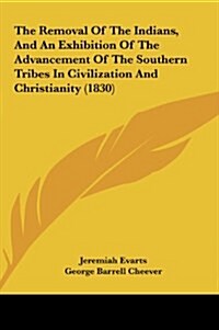 The Removal of the Indians, and an Exhibition of the Advancement of the Southern Tribes in Civilization and Christianity (1830) (Hardcover)