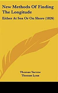 New Methods of Finding the Longitude: Either at Sea or on Shore (1826) (Hardcover)