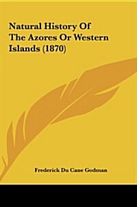 Natural History of the Azores or Western Islands (1870) (Hardcover)
