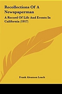 Recollections of a Newspaperman: A Record of Life and Events in California (1917) (Hardcover)