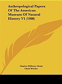 Anthropological Papers of the American Museum of Natural History V1 (1908) (Hardcover)