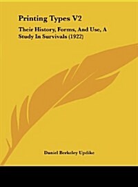 Printing Types V2: Their History, Forms, and Use, a Study in Survivals (1922) (Hardcover)