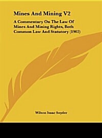 Mines and Mining V2: A Commentary on the Law of Mines and Mining Rights, Both Common Law and Statutory (1902) (Hardcover)