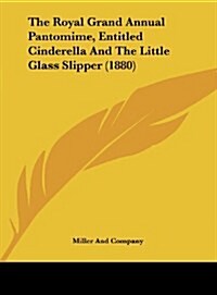 The Royal Grand Annual Pantomime, Entitled Cinderella and the Little Glass Slipper (1880) (Hardcover)