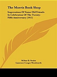 The Morris Book Shop: Impressions of Some Old Friends in Celebration of the Twenty-Fifth Anniversary (1912) (Hardcover)