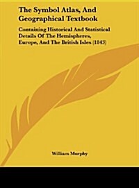 The Symbol Atlas, and Geographical Textbook: Containing Historical and Statistical Details of the Hemispheres, Europe, and the British Isles (1843) (Hardcover)