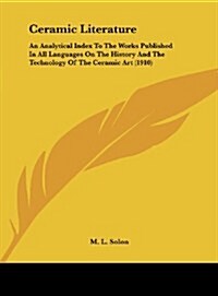 Ceramic Literature: An Analytical Index to the Works Published in All Languages on the History and the Technology of the Ceramic Art (1910 (Hardcover)