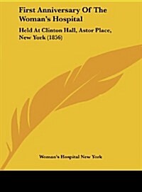 First Anniversary of the Womans Hospital: Held at Clinton Hall, Astor Place, New York (1856) (Hardcover)