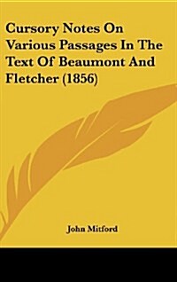 Cursory Notes on Various Passages in the Text of Beaumont and Fletcher (1856) (Hardcover)