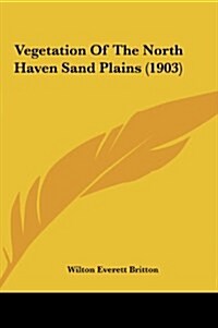 Vegetation of the North Haven Sand Plains (1903) (Hardcover)