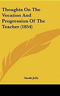 Thoughts on the Vocation and Progression of the Teacher (1854) (Hardcover)