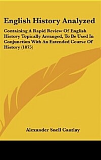 English History Analyzed: Containing a Rapid Review of English History Topically Arranged, to Be Used in Conjunction with an Extended Course of (Hardcover)