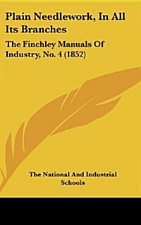 Plain Needlework, in All Its Branches: The Finchley Manuals of Industry, No. 4 (1852) (Hardcover)