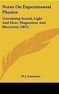 Notes on Experimental Physics: Containing Sound, Light and Heat, Magnetism and Electricity (1871) (Hardcover)