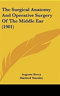 The Surgical Anatomy and Operative Surgery of the Middle Ear (1901) (Hardcover)