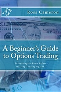 A Beginners Guide to Options Trading: Everything to Know Before Starting Trading Options (Paperback)
