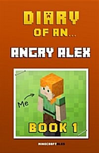 Diary of an Angry Alex: Book 1 [An Unofficial Minecraft Book] (Paperback)