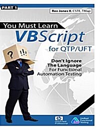 (Part 1) You Must Learn VBScript for Qtp/Uft (B&w): Dont Ignore the Language for Functional Automation Testing (Paperback)