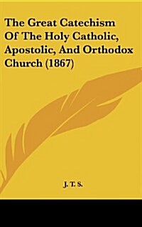 The Great Catechism of the Holy Catholic, Apostolic, and Orthodox Church (1867) (Hardcover)