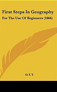 First Steps in Geography: For the Use of Beginners (1866) (Hardcover)