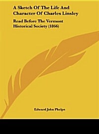 A Sketch of the Life and Character of Charles Linsley: Read Before the Vermont Historical Society (1866) (Hardcover)