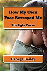 How My Own Face Betrayed Me: The Ugly Curse (Paperback)