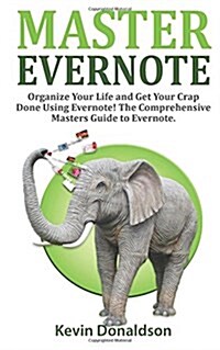 Master Evernote: Evernote Mastery - Organize Your Life and Get Your Crap Done! the Comprehensive Masters Guide to Evernote (Paperback)