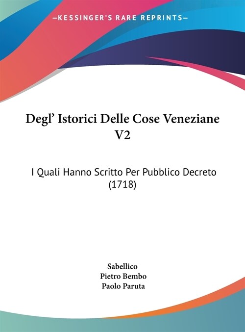 Degl Istorici Delle Cose Veneziane V2: I Quali Hanno Scritto Per Pubblico Decreto (1718) (Hardcover)