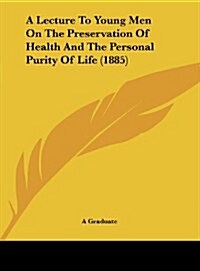 A Lecture to Young Men on the Preservation of Health and the Personal Purity of Life (1885) (Hardcover)