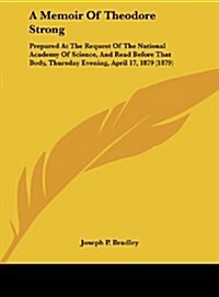 A Memoir of Theodore Strong: Prepared at the Request of the National Academy of Science, and Read Before That Body, Thursday Evening, April 17, 187 (Hardcover)