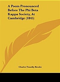 A Poem Pronounced Before the Phi Beta Kappa Society, at Cambridge (1845) (Hardcover)