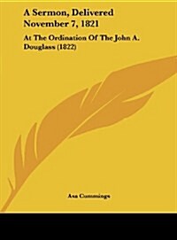 A Sermon, Delivered November 7, 1821: At the Ordination of the John A. Douglass (1822) (Hardcover)