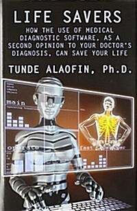 Life Savers: How the Use of Medical Diagnostic Software, as a Second Opinion to Your Doctors Diagnosis, Can Save Your Life (Hardcover)