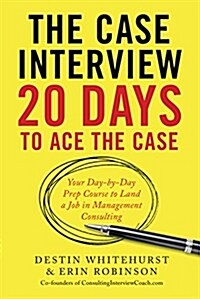 The Case Interview: 20 Days to Ace the Case: Your Day-By-Day Prep Course to Land a Job in Management Consulting (Paperback)