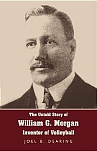 The Untold Story of William G. Morgan, Inventor of Volleyball (Hardcover)