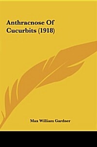 Anthracnose of Cucurbits (1918) (Hardcover)